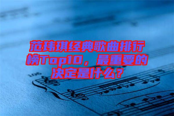 范瑋琪經(jīng)典歌曲排行榜Top10，最重要的決定是什么？