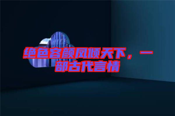 絕色容顏鳳傾天下，一部古代言情