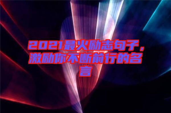 2021最火勵志句子，激勵你不斷前行的名言