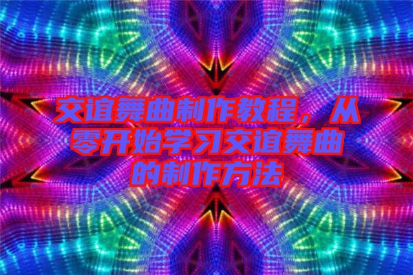 交誼舞曲制作教程，從零開始學(xué)習(xí)交誼舞曲的制作方法