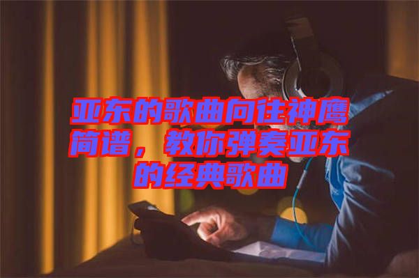 亞東的歌曲向往神鷹簡譜，教你彈奏亞東的經典歌曲