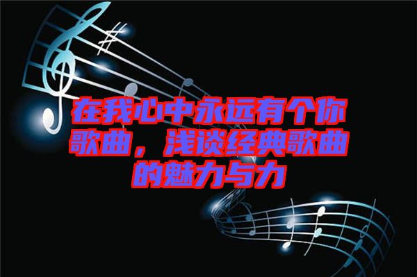 在我心中永遠(yuǎn)有個(gè)你歌曲，淺談經(jīng)典歌曲的魅力與力