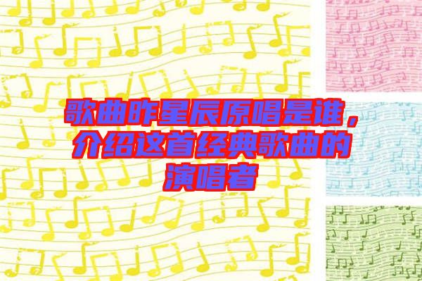 歌曲昨星辰原唱是誰，介紹這首經典歌曲的演唱者