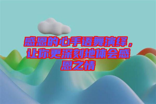 感恩的心手語(yǔ)舞演繹，讓你更深刻地體會(huì)感恩之情