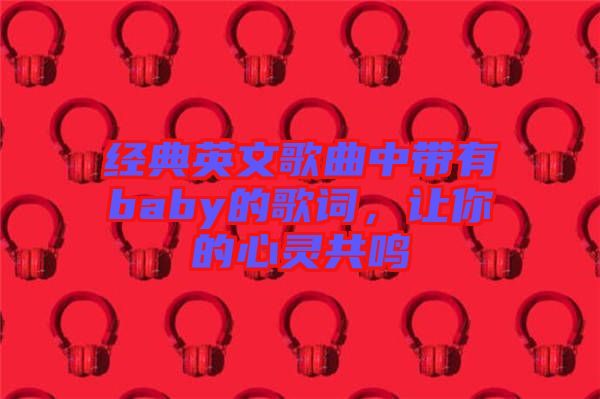 經(jīng)典英文歌曲中帶有baby的歌詞，讓你的心靈共鳴