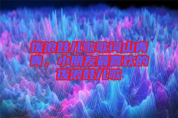 撥浪鼓兒歌歌詞山青青，小朋友最喜歡的撥浪鼓兒歌