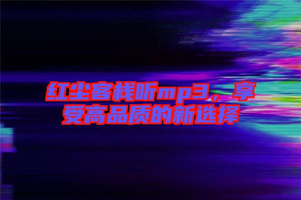 紅塵客棧聽mp3，享受高品質(zhì)的新選擇