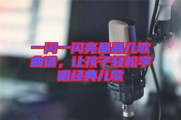 一閃一閃亮晶晶兒歌曲譜，讓孩子輕松學(xué)唱經(jīng)典兒歌