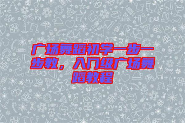 廣場舞蹈初學(xué)一步一步教，入門級廣場舞蹈教程