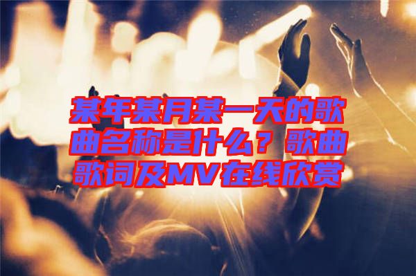 某年某月某一天的歌曲名稱是什么？歌曲歌詞及MV在線欣賞