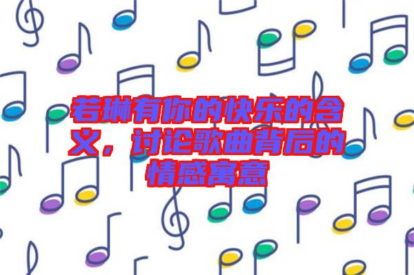 若琳有你的快樂的含義，討論歌曲背后的情感寓意