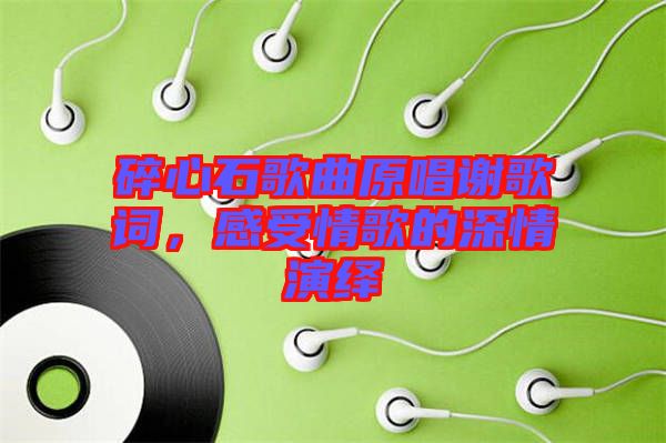 碎心石歌曲原唱謝歌詞，感受情歌的深情演繹