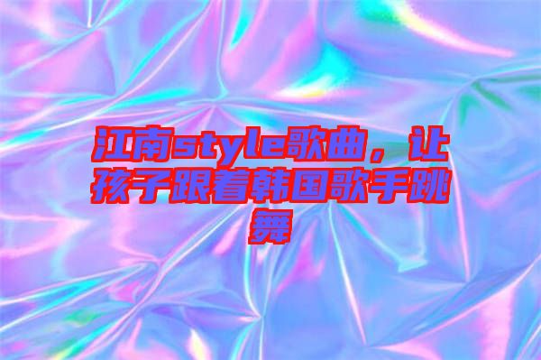 江南style歌曲，讓孩子跟著韓國歌手跳舞