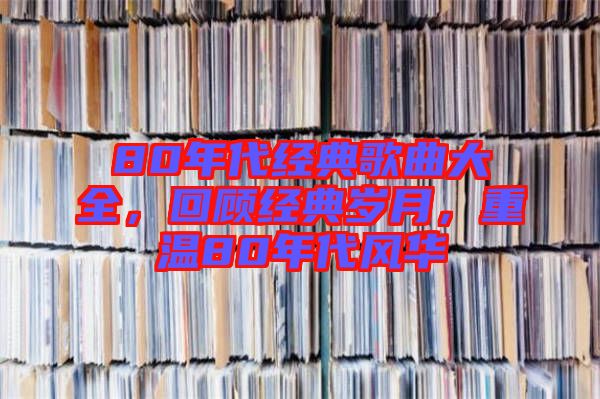 80年代經(jīng)典歌曲大全，回顧經(jīng)典歲月，重溫80年代風(fēng)華