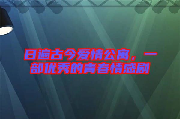 日遍古今愛情公寓，一部?jī)?yōu)秀的青春情感劇