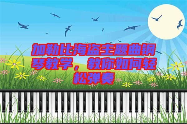 加勒比海盜主題曲鋼琴教學(xué)，教你如何輕松彈奏