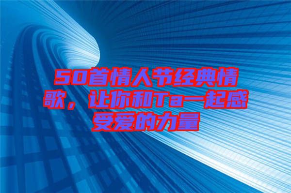 50首情人節(jié)經(jīng)典情歌，讓你和Ta一起感受愛的力量