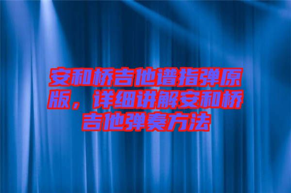 安和橋吉他譜指彈原版，詳細(xì)講解安和橋吉他彈奏方法