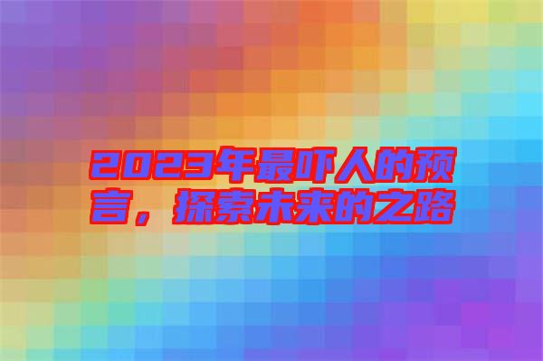 2023年最嚇人的預(yù)言，探索未來的之路