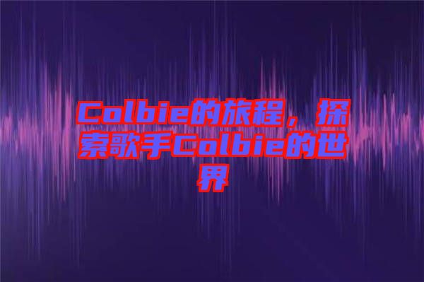 Colbie的旅程，探索歌手Colbie的世界