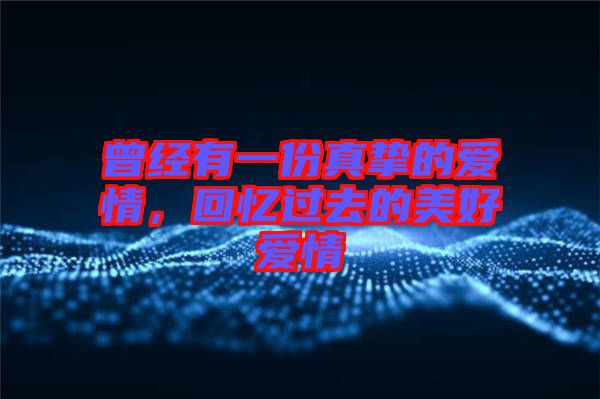 曾經(jīng)有一份真摯的愛情，回憶過(guò)去的美好愛情