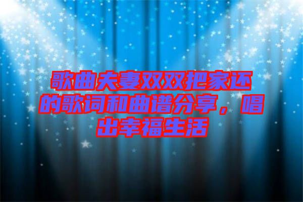 歌曲夫妻雙雙把家還的歌詞和曲譜分享，唱出幸福生活