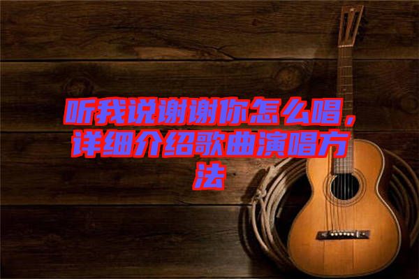 聽我說(shuō)謝謝你怎么唱，詳細(xì)介紹歌曲演唱方法