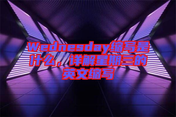 Wednesday縮寫是什么，詳解星期三的英文縮寫