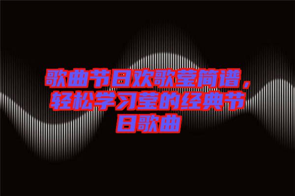 歌曲節(jié)日歡歌瑩簡(jiǎn)譜，輕松學(xué)習(xí)瑩的經(jīng)典節(jié)日歌曲