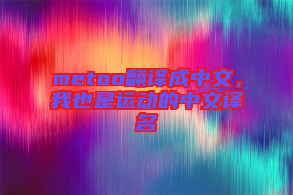 metoo翻譯成中文，我也是運動的中文譯名