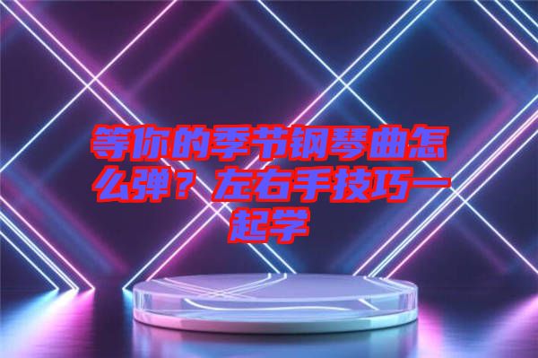 等你的季節(jié)鋼琴曲怎么彈？左右手技巧一起學(xué)