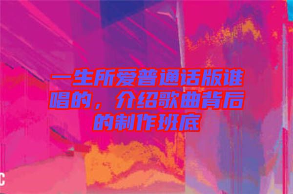 一生所愛普通話版誰(shuí)唱的，介紹歌曲背后的制作班底