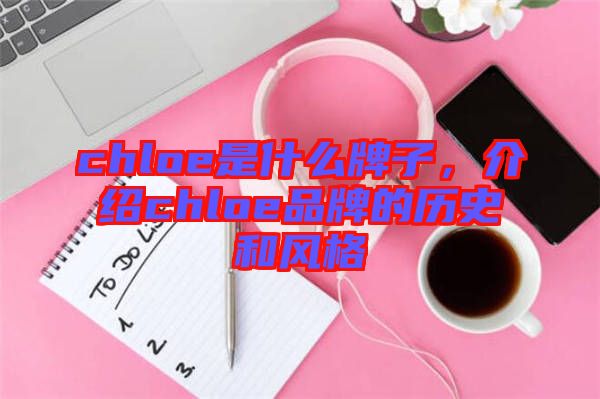 chloe是什么牌子，介紹chloe品牌的歷史和風(fēng)格