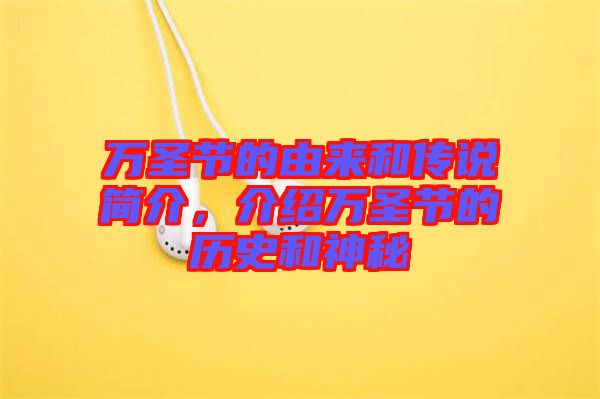 萬(wàn)圣節(jié)的由來(lái)和傳說(shuō)簡(jiǎn)介，介紹萬(wàn)圣節(jié)的歷史和神秘