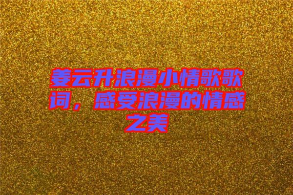 姜云升浪漫小情歌歌詞，感受浪漫的情感之美