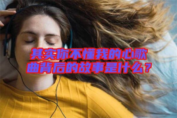 其實(shí)你不懂我的心歌曲背后的故事是什么？