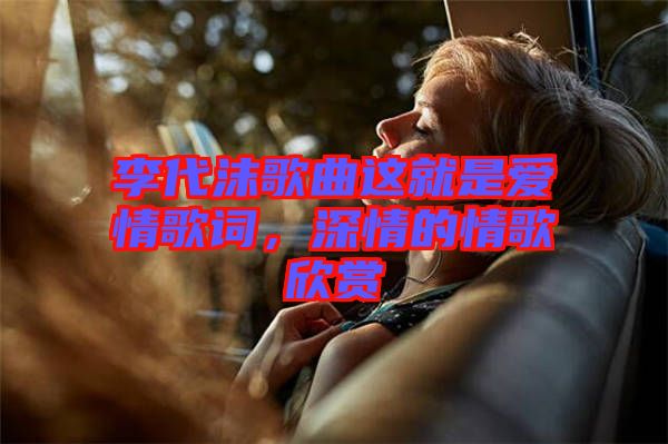 李代沫歌曲這就是愛情歌詞，深情的情歌欣賞