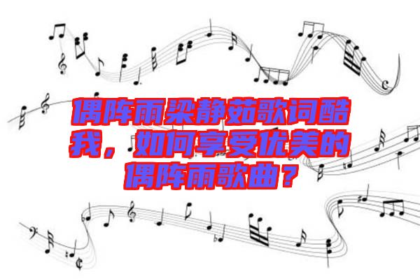 偶陣雨梁靜茹歌詞酷我，如何享受優(yōu)美的偶陣雨歌曲？