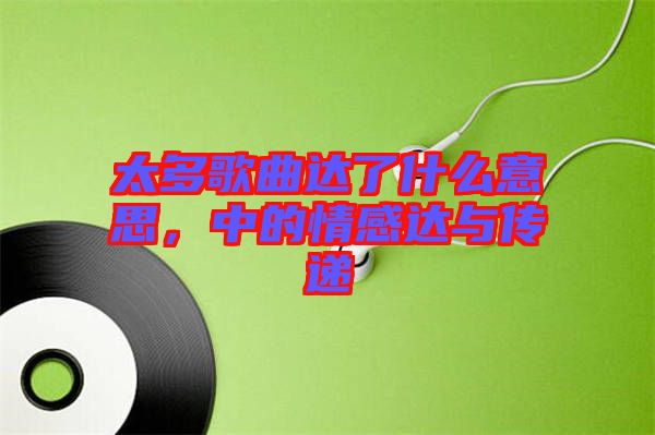 太多歌曲達了什么意思，中的情感達與傳遞