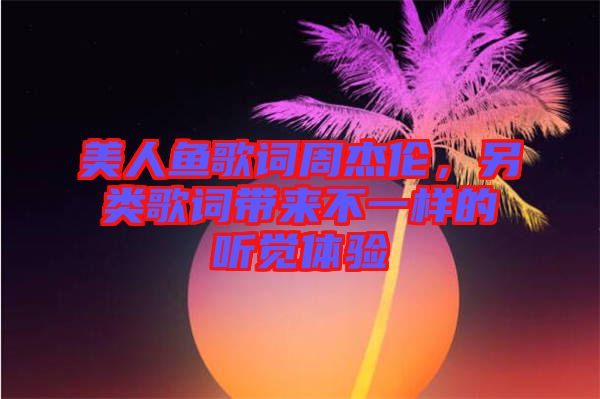 美人魚歌詞周杰倫，另類歌詞帶來不一樣的聽覺體驗(yàn)