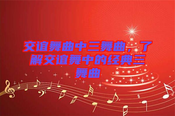 交誼舞曲中三舞曲，了解交誼舞中的經(jīng)典三舞曲