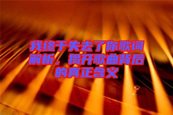 我終于失去了你歌詞解析，揭開歌曲背后的真正含義