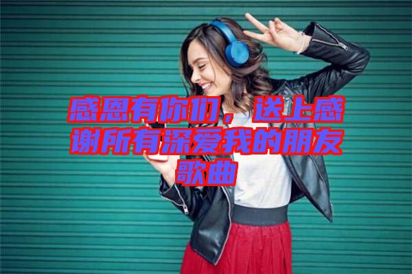 感恩有你們，送上感謝所有深愛我的朋友歌曲