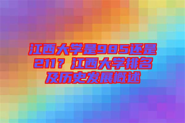 江西大學是985還是211？江西大學排名及歷史發(fā)展概述