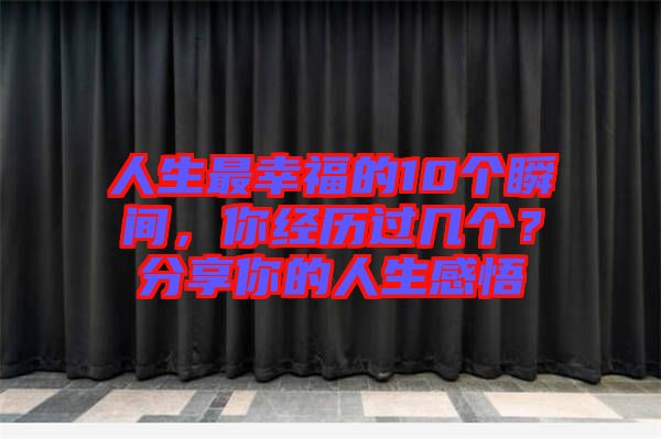 人生最幸福的10個瞬間，你經(jīng)歷過幾個？分享你的人生感悟