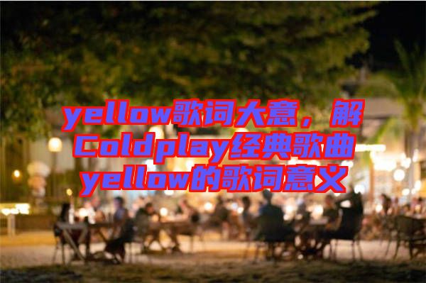 yellow歌詞大意，解Coldplay經(jīng)典歌曲yellow的歌詞意義