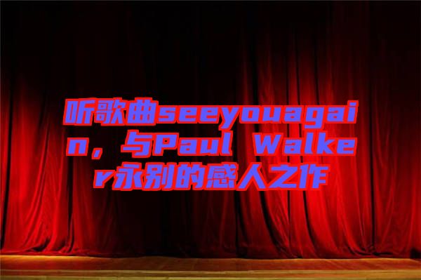 聽歌曲seeyouagain，與Paul Walker永別的感人之作