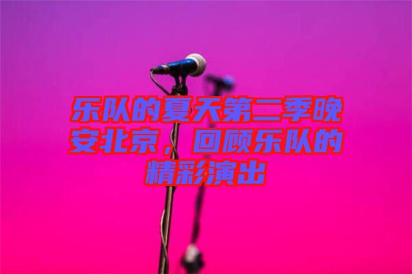 樂隊的夏天第二季晚安北京，回顧樂隊的精彩演出