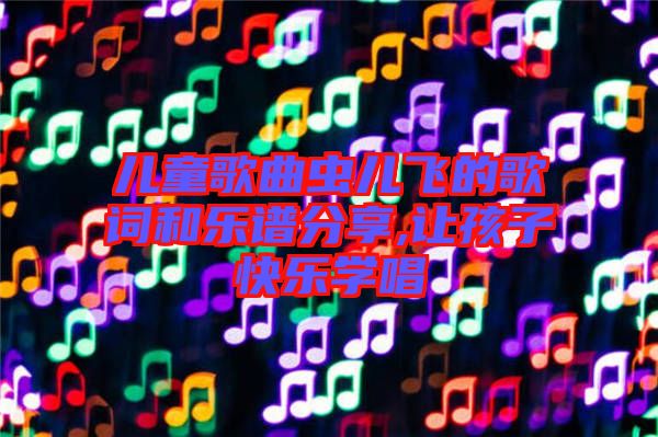 兒童歌曲蟲兒飛的歌詞和樂譜分享,讓孩子快樂學(xué)唱