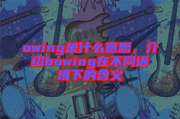 owing是什么意思，介紹bowing在不同語境下的含義